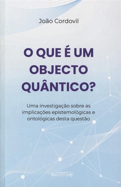 Capa de O que é um obejcto quântico?: uma investigação sobre as implicações epistemológicas e ontológicas desta questão