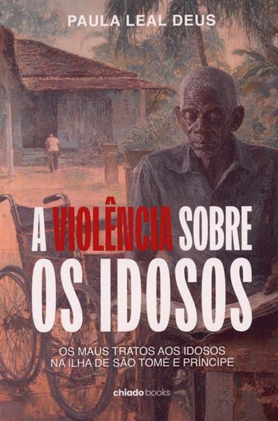 Capa de A violência sobre os idosos: os maus tratos aos idosos na ilha de São Tomé e Príncipe