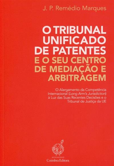 Capa de O tribunal unificado de patentes e o seu centro de mediação e arbitragem: o alargamento da competência internacional (Long Arm's Jurisdiction) à luz das suas recentes decisões e o Tribual de Justiça da UE