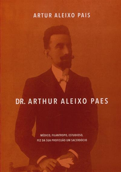 Capa de Dr. Artur Aleixo Paes: médico, filantropo, estudioso, fez da sua profissão um sacerdócio | Doutor Artur Aleixo Paes
